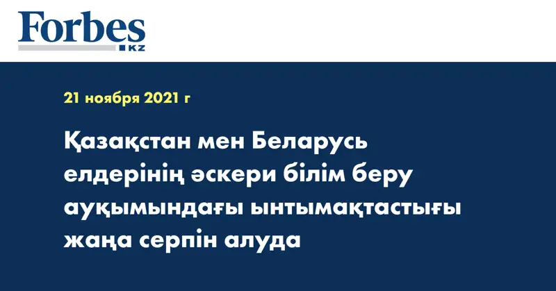 Қазақстан мен Беларусь елдерінің әскери білім беру ауқымындағы ынтымақтастығы жаңа серпін алуда