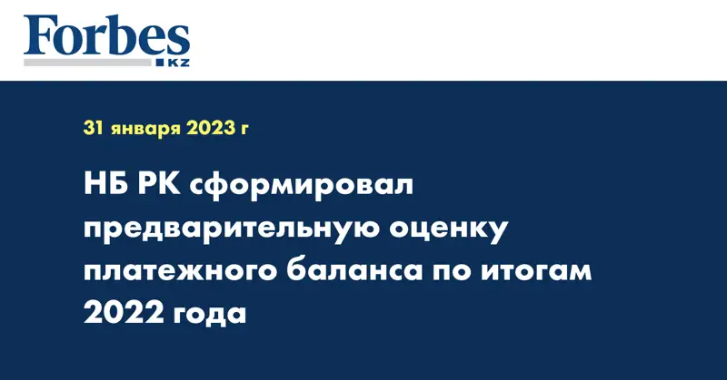 НБ РК сформировал предварительную оценку платежного баланса по итогам 2022 года
