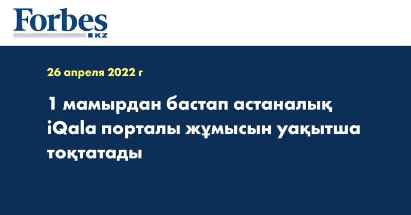 1 мамырдан бастап астаналық iQala порталы жұмысын уақытша тоқтатады