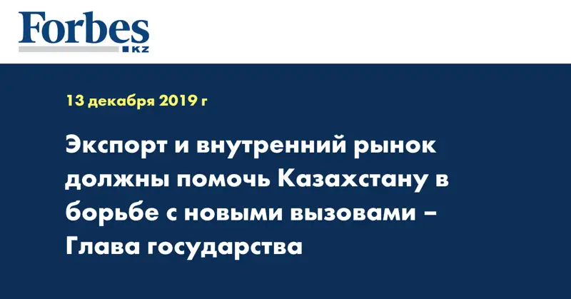  Экспорт и внутренний рынок должны помочь Казахстану в борьбе с новыми вызовами –  Глава государства