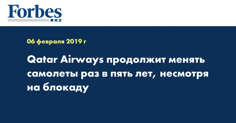 Qatar Airways продолжит менять самолеты раз в пять лет, несмотря на блокаду