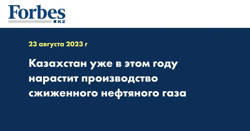 Казахстан уже в этом году нарастит производство сжиженного нефтяного газа