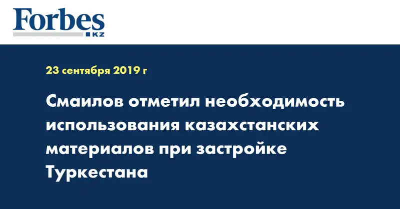 Смаилов отметил необходимость использования казахстанских материалов при застройке Туркестана