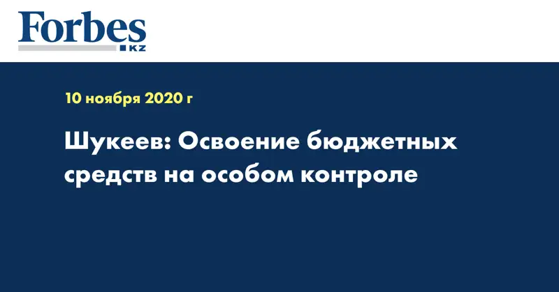  Шукеев: Освоение бюджетных средств на особом контроле