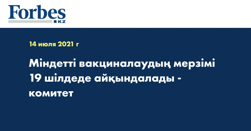  Міндетті вакциналаудың мерзімі 19 шілдеде айқындалады - комитет