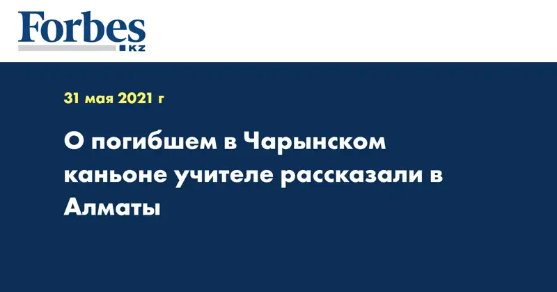О погибшем в Чарынском каньоне учителе рассказали в Алматы
