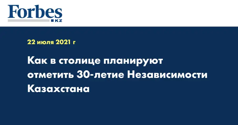 Как в столице планируют отметить 30-летие Независимости Казахстана