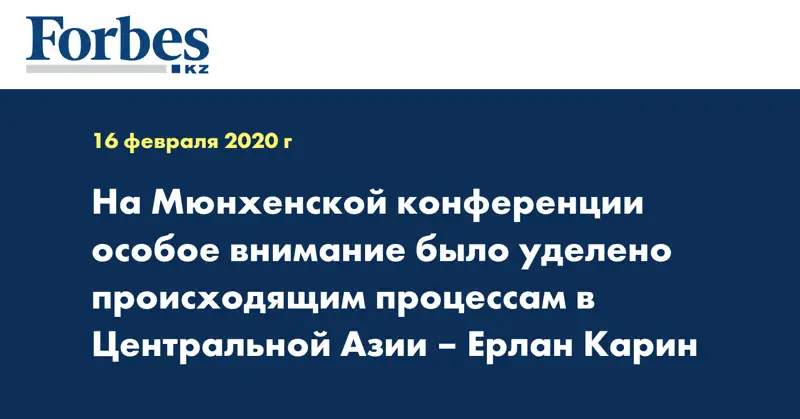 На Мюнхенской конференции особое внимание было уделено происходящим процессам в Центральной Азии– Ерлан Карин