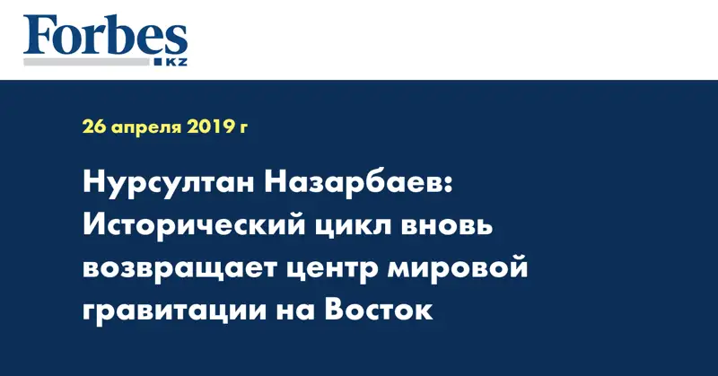 Нурсултан Назарбаев: Исторический цикл вновь возвращает центр мировой гравитации на Восток