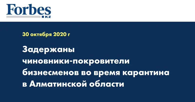Задержаны чиновники-покровители бизнесменов во время карантина в Алматинской области