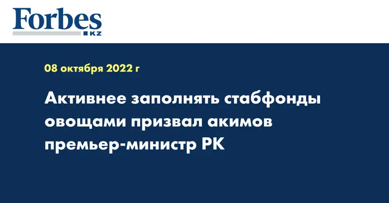 Активнее заполнять стабфонды овощами призвал акимов премьер-министр РК