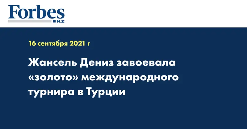Жансель Дениз завоевала «золото» международного турнира в Турции