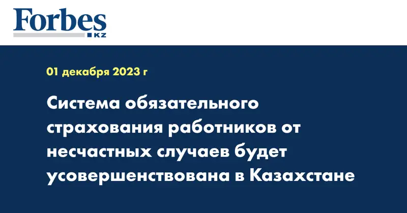 Система обязательного страхования работников от несчастных случаев будет усовершенствована в Казахстане