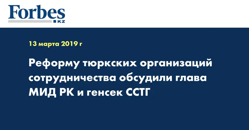 Реформу тюркских организаций сотрудничества обсудили глава МИД РК и генсек ССТГ