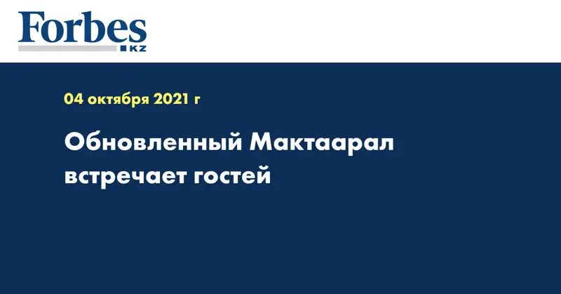 Обновленный Мактаарал встречает гостей