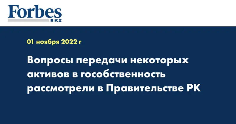 Вопросы передачи некоторых активов в гособственность рассмотрели в Правительстве РК