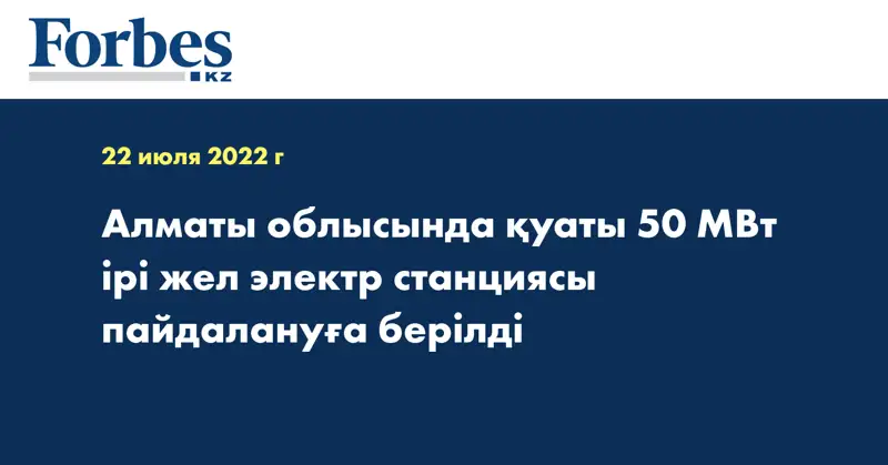 Алматы облысында қуаты 50 МВт ірі жел электр станциясы пайдалануға берілді