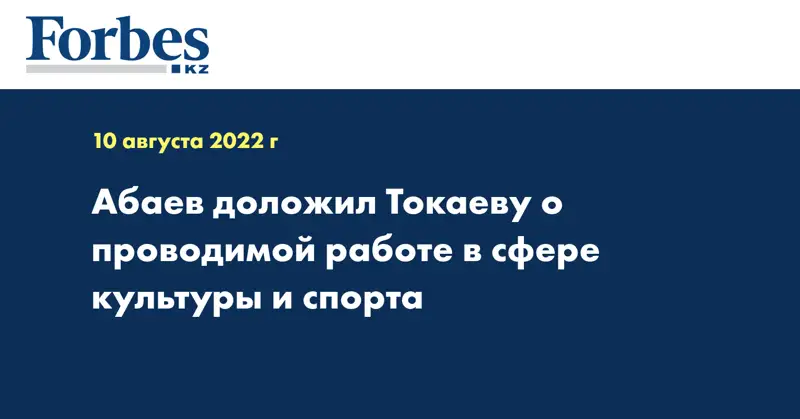 Абаев доложил Токаеву о проводимой работе в сфере культуры и спорта