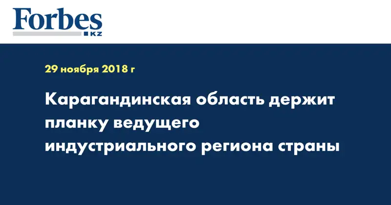 Карагандинская область держит планку ведущего индустриального региона страны