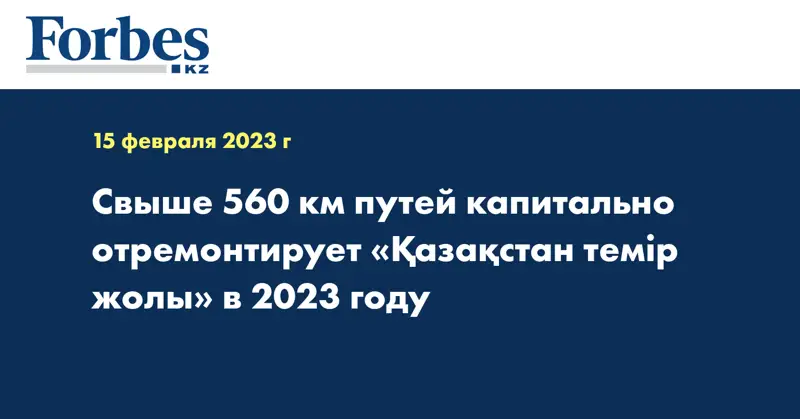 Свыше 560 км путей капитально отремонтирует «Қазақстан темір жолы» в 2023 году