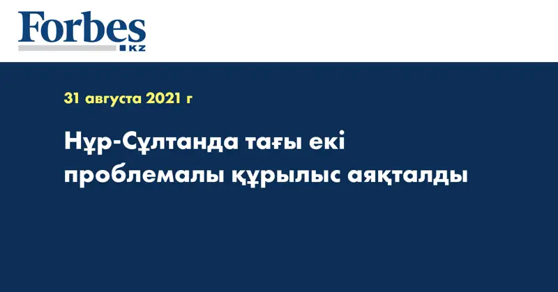 Нұр-Сұлтанда тағы екі проблемалы құрылыс аяқталды