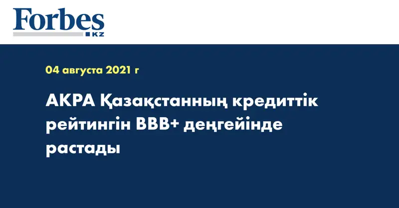 АКРА Қазақстанның кредиттік рейтингін BBB+ деңгейінде растады