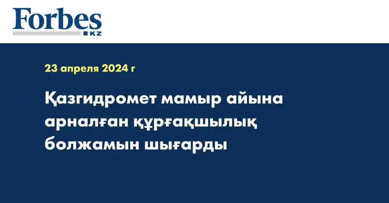 Қазгидромет мамыр айына арналған құрғақшылық болжамын шығарды