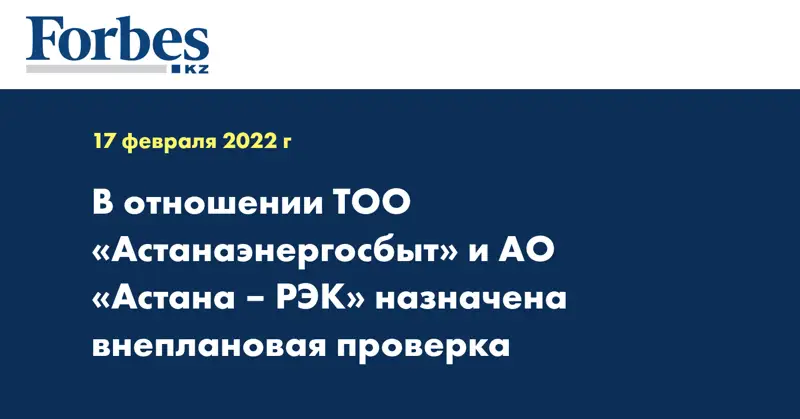 В отношении ТОО «Астанаэнергосбыт» и АО «Астана – РЭК» назначена внеплановая проверка