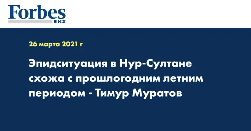  Эпидситуация в Нур-Султане схожа с прошлогодним летним периодом - Тимур Муратов