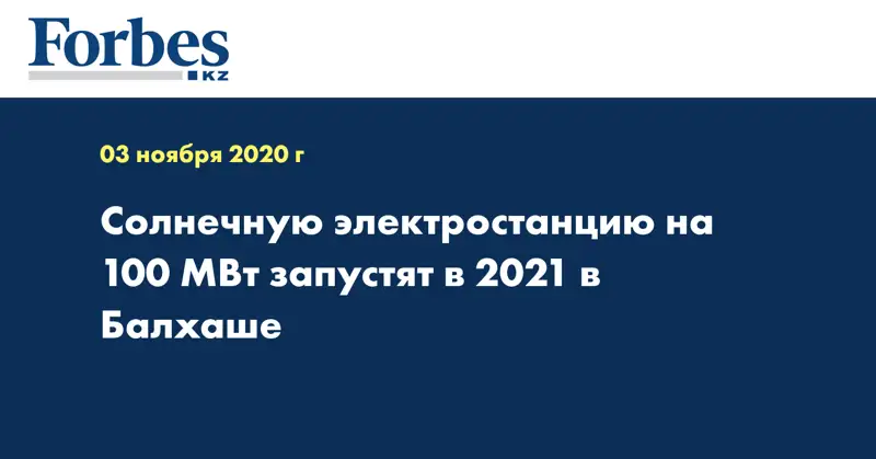 Солнечную электростанцию на 100 МВт запустят в 2021 в Балхаше