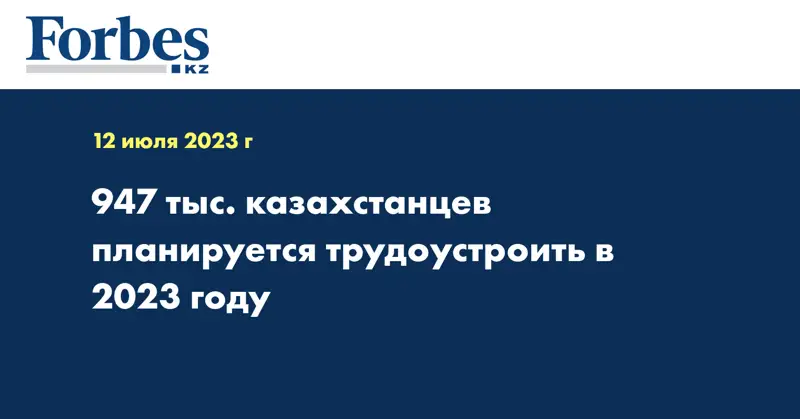 947 тыс. казахстанцев планируется трудоустроить в 2023 году