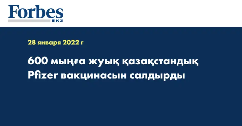 600 мыңға жуық қазақстандық  Pfizer вакцинасын салдырды