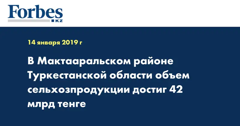 В Мактааральском районе Туркестанской области объем сельхозпродукции достиг 42 млрд тенге