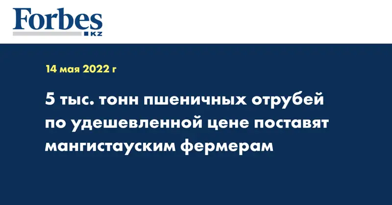 5 тыс. тонн пшеничных отрубей по удешевленной цене поставят мангистауским фермерам