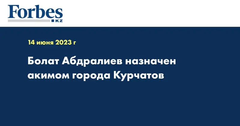 Болат Абдралиев назначен акимом города Курчатов