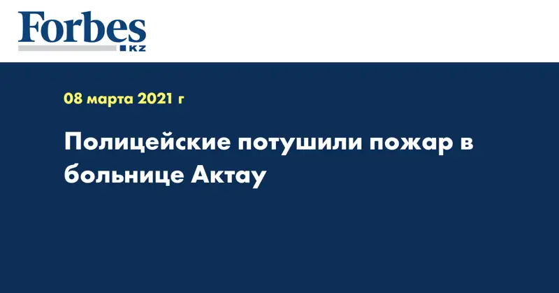 Полицейские потушили пожар в больнице Актау