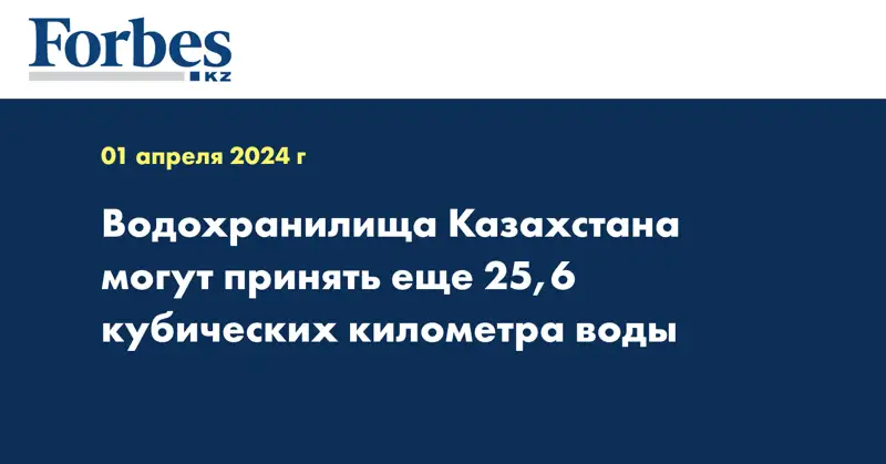 Водохранилища Казахстана могут принять еще 25,6 кубических километра воды