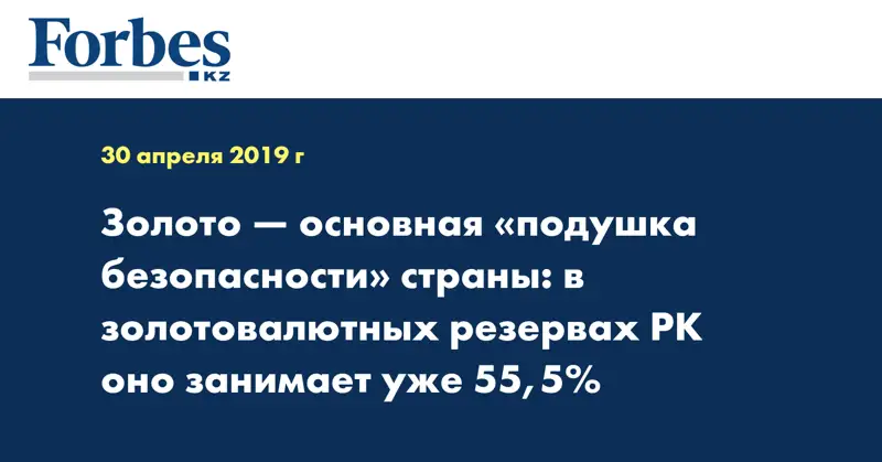 Золото — основная «подушка безопасности» страны: в золотовалютных резервах РК оно занимает уже 55,5%