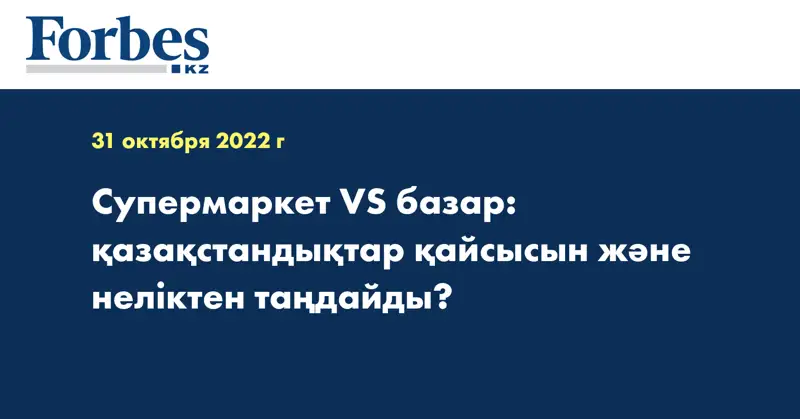 Супермаркет VS базар: қазақстандықтар қайсысын және неліктен таңдайды?