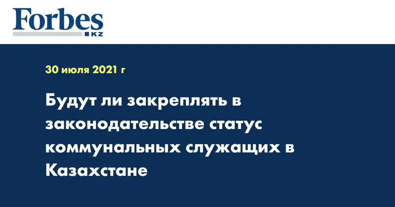 Будут ли закреплять в законодательстве статус коммунальных служащих в Казахстане