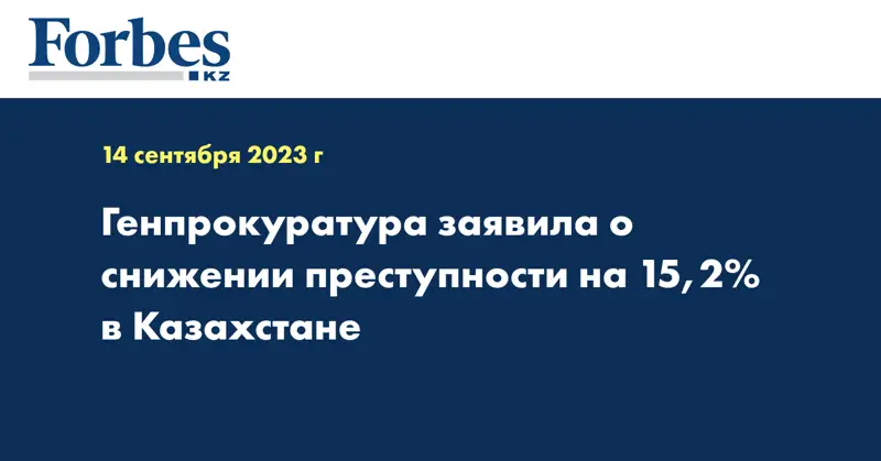 Генпрокуратура заявила о снижении преступности на 15,2% в Казахстане