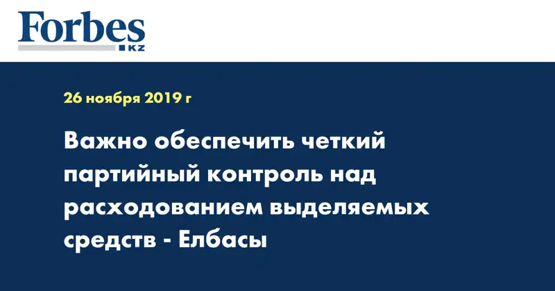 Важно обеспечить четкий партийный контроль над расходованием выделяемых средств - Елбасы