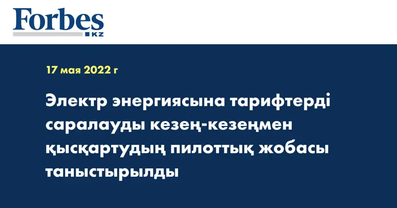 Электр энергиясына тарифтерді саралауды кезең-кезеңмен қысқартудың пилоттық жобасы таныстырылды