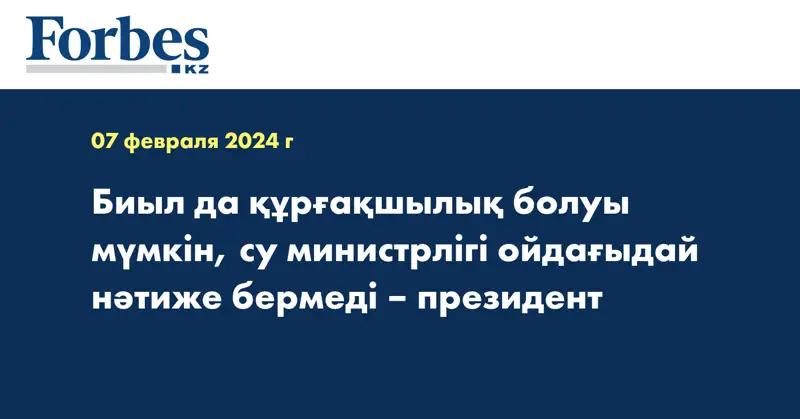 Биыл да құрғақшылық болуы мүмкін, су министрлігі ойдағыдай нәтиже бермеді – президент