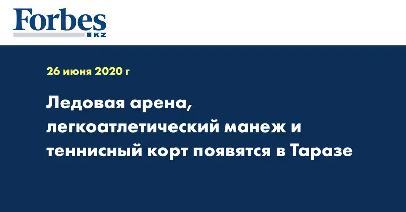 Ледовая арена, легкоатлетический манеж и теннисный корт появятся в Таразе