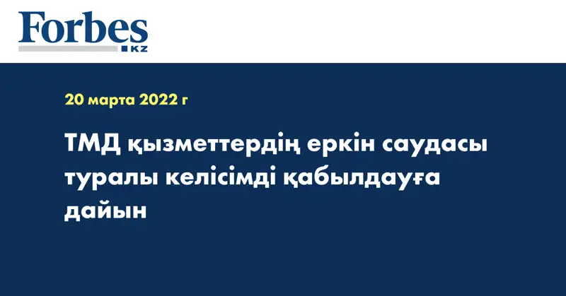 ТМД қызметтердің еркін саудасы туралы келісімді қабылдауға дайын