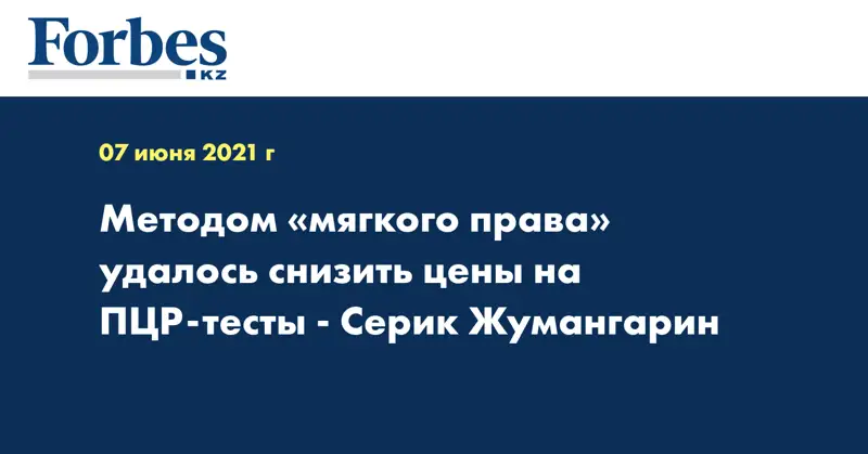 Методом «мягкого права» удалось снизить цены на ПЦР-тесты - Серик Жумангарин