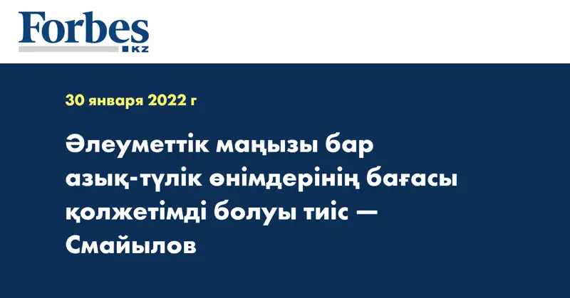 Әлеуметтік маңызы бар азық-түлік өнімдерінің бағасы қолжетімді болуы тиіс — Смайылов