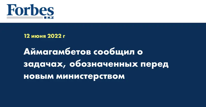  Аймагамбетов сообщил о задачах, обозначенных перед новым министерством