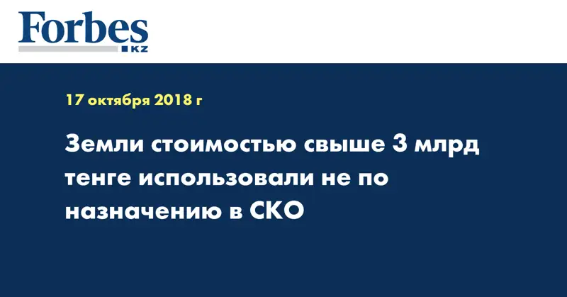 Земли стоимостью свыше 3 млрд тенге использовали не по назначению в СКО